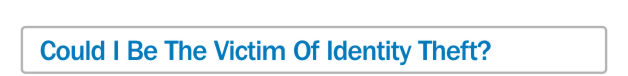 ask your self, could you unknowingly be the victim of identity theft?